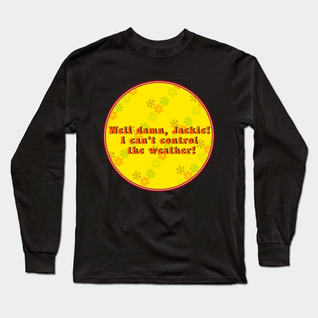 Well Damn Jackie, I Can't Control The Weather Long Sleeve T-Shirt by Selinerd